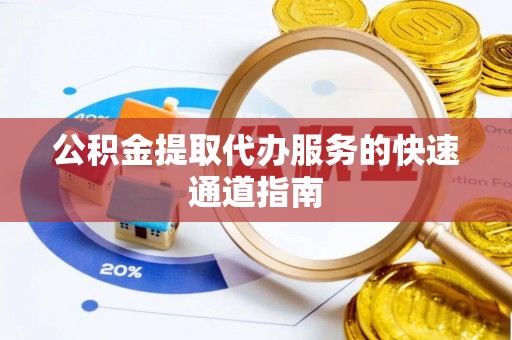 美兰公积金提取代办服务的快速通道指南