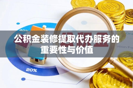美兰公积金装修提取代办服务的重要性与价值