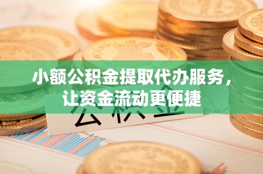 美兰小额公积金提取代办服务，让资金流动更便捷