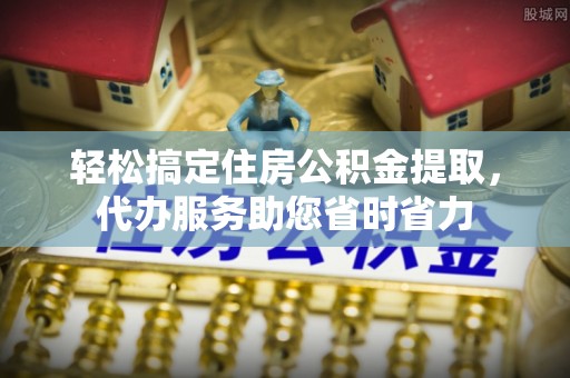 美兰轻松搞定住房公积金提取，代办服务助您省时省力