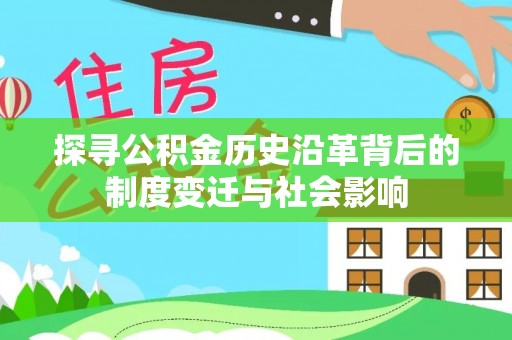 美兰探寻公积金历史沿革背后的制度变迁与社会影响