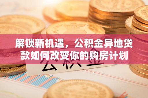 美兰解锁新机遇，公积金异地贷款如何改变你的购房计划