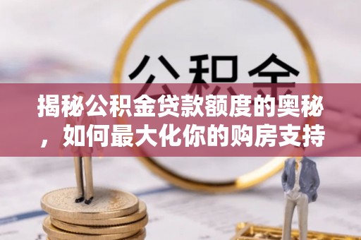 美兰揭秘公积金贷款额度的奥秘，如何最大化你的购房支持？