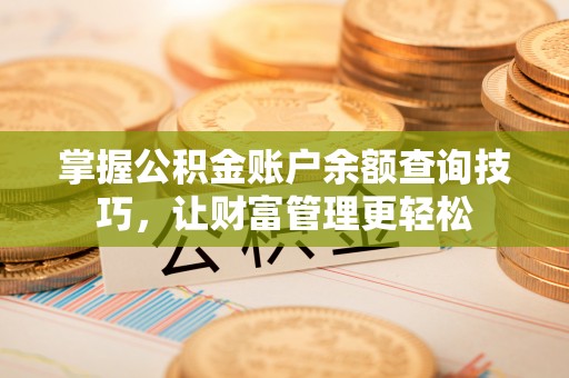 美兰掌握公积金账户余额查询技巧，让财富管理更轻松