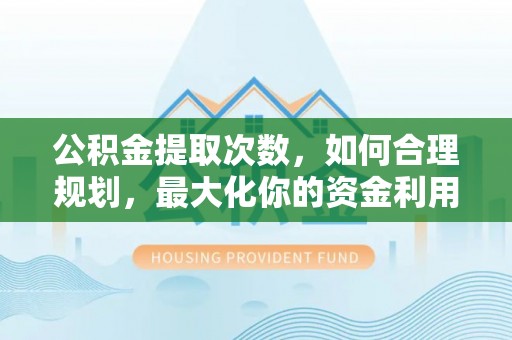 美兰公积金提取次数，如何合理规划，最大化你的资金利用