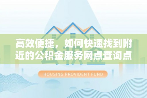 美兰高效便捷，如何快速找到附近的公积金服务网点查询点