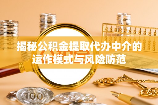美兰揭秘公积金提取代办中介的运作模式与风险防范