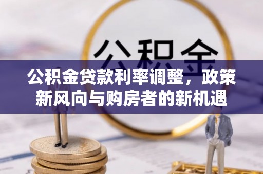 美兰公积金贷款利率调整，政策新风向与购房者的新机遇