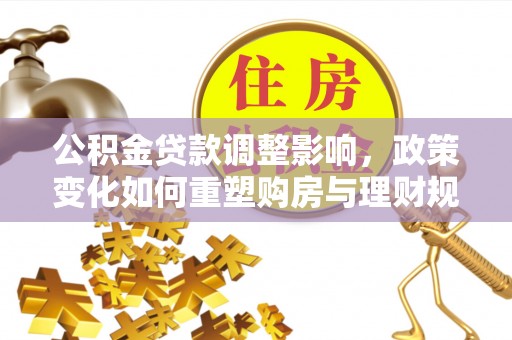 美兰公积金贷款调整影响，政策变化如何重塑购房与理财规划