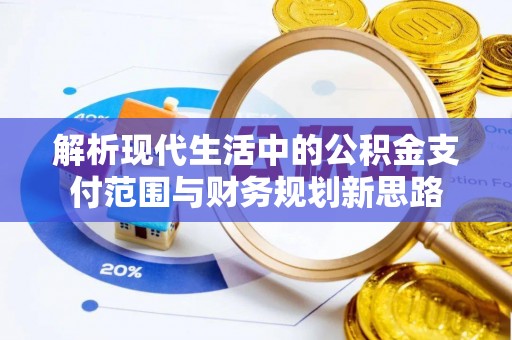 美兰解析现代生活中的公积金支付范围与财务规划新思路