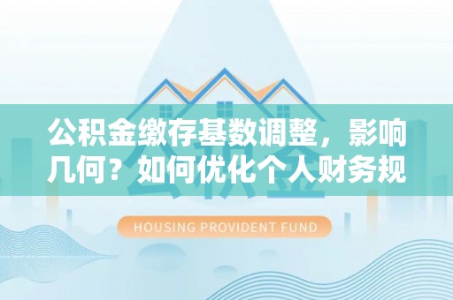 美兰公积金缴存基数调整，影响几何？如何优化个人财务规划