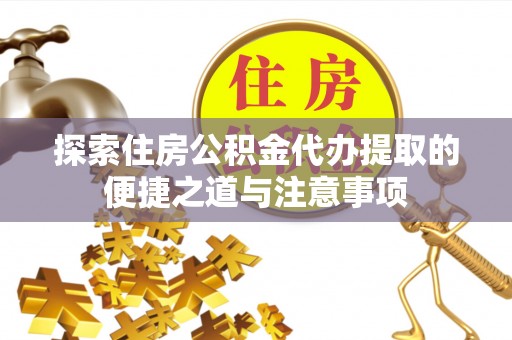 美兰探索住房公积金代办提取的便捷之道与注意事项