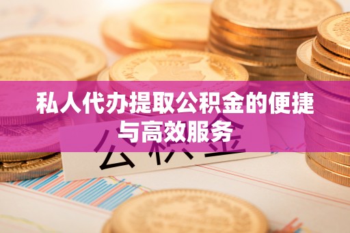 美兰私人代办提取公积金的便捷与高效服务