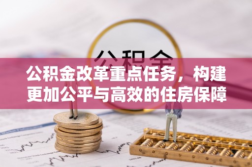 美兰公积金改革重点任务，构建更加公平与高效的住房保障体系