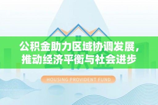 美兰公积金助力区域协调发展，推动经济平衡与社会进步