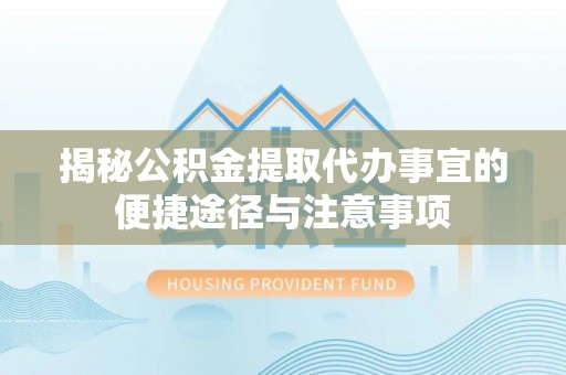 美兰揭秘公积金提取代办事宜的便捷途径与注意事项