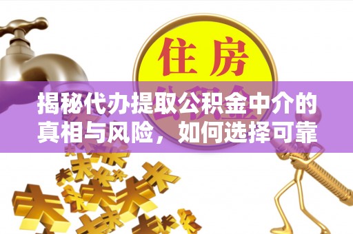 美兰揭秘代办提取公积金中介的真相与风险，如何选择可靠的第三方服务