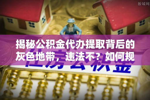 美兰揭秘公积金代办提取背后的灰色地带，违法不？如何规避风险？