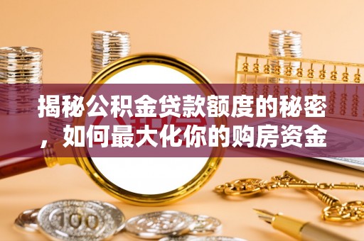 美兰揭秘公积金贷款额度的秘密，如何最大化你的购房资金