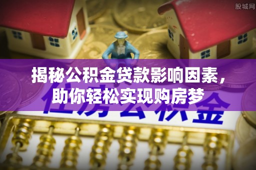 美兰揭秘公积金贷款影响因素，助你轻松实现购房梦