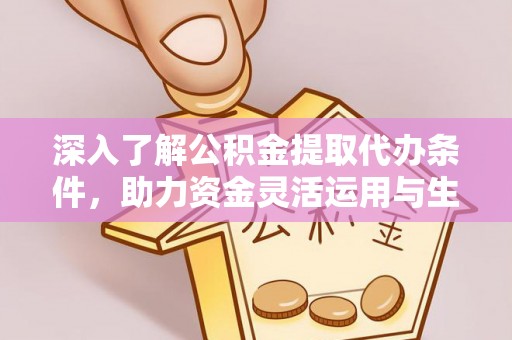 美兰深入了解公积金提取代办条件，助力资金灵活运用与生活规划