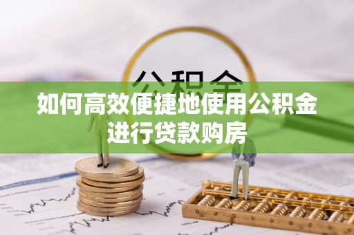 美兰如何高效便捷地使用公积金进行贷款购房