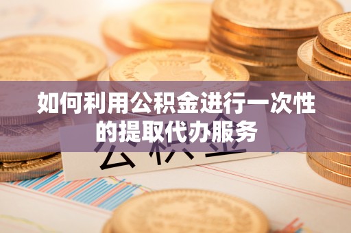 美兰如何利用公积金进行一次性的提取代办服务