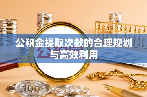 美兰公积金提取次数的合理规划与高效利用