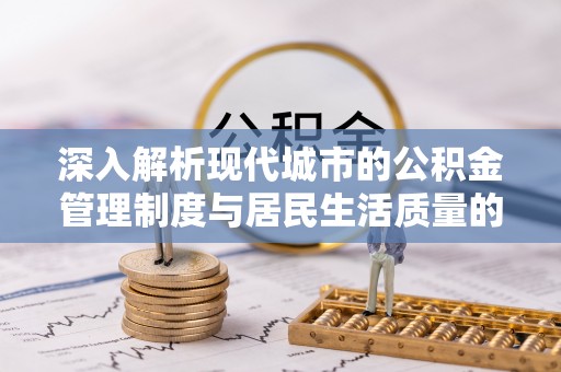 美兰深入解析现代城市的公积金管理制度与居民生活质量的提升