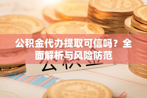 美兰公积金代办提取可信吗？全面解析与风险防范