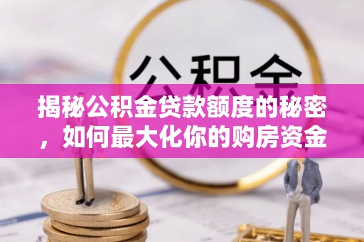 美兰揭秘公积金贷款额度的秘密，如何最大化你的购房资金