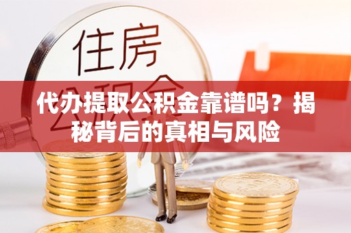 美兰代办提取公积金靠谱吗？揭秘背后的真相与风险
