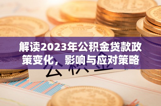 美兰解读2023年公积金贷款政策变化，影响与应对策略