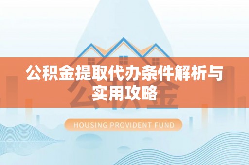 美兰公积金提取代办条件解析与实用攻略