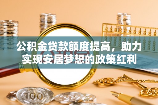 美兰公积金贷款额度提高，助力实现安居梦想的政策红利