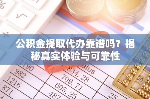 美兰公积金提取代办靠谱吗？揭秘真实体验与可靠性