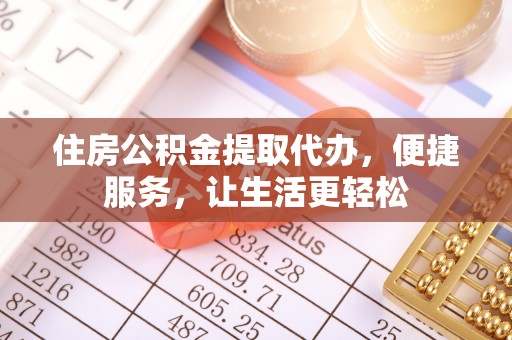 美兰住房公积金提取代办，便捷服务，让生活更轻松