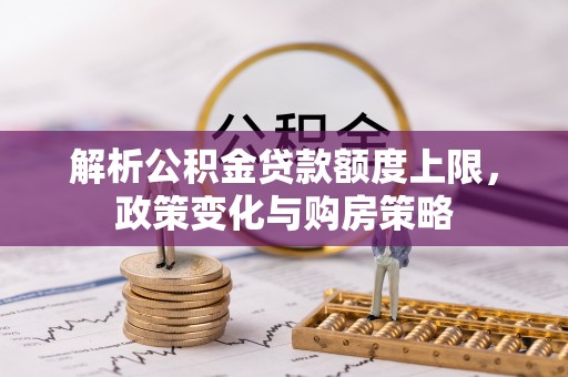 美兰解析公积金贷款额度上限，政策变化与购房策略
