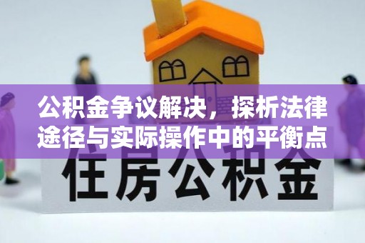 美兰公积金争议解决，探析法律途径与实际操作中的平衡点