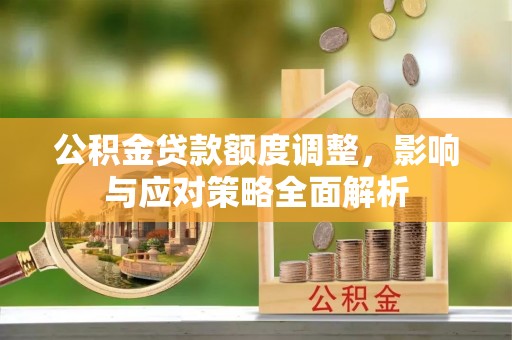 美兰公积金贷款额度调整，影响与应对策略全面解析