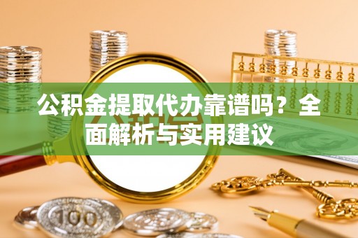 美兰公积金提取代办靠谱吗？全面解析与实用建议