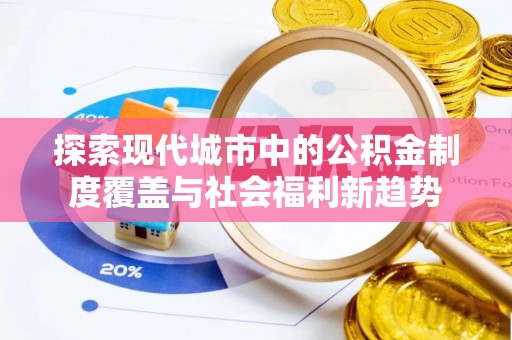 美兰探索现代城市中的公积金制度覆盖与社会福利新趋势