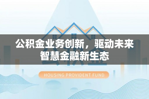 美兰公积金业务创新，驱动未来智慧金融新生态