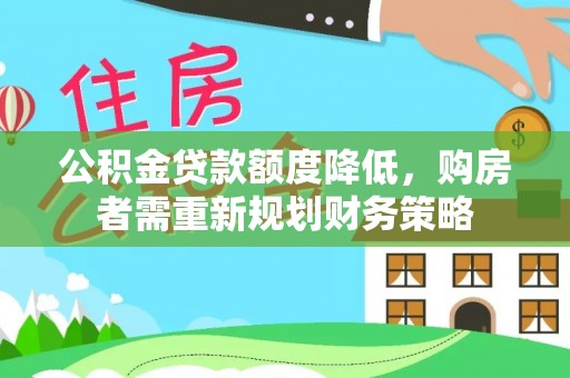 美兰公积金贷款额度降低，购房者需重新规划财务策略