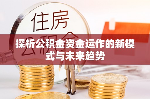 美兰探析公积金资金运作的新模式与未来趋势