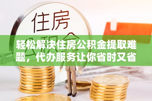 美兰轻松解决住房公积金提取难题，代办服务让你省时又省心