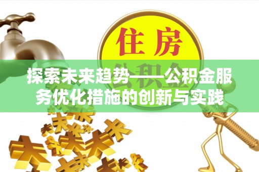 美兰探索未来趋势——公积金服务优化措施的创新与实践