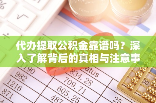 美兰代办提取公积金靠谱吗？深入了解背后的真相与注意事项