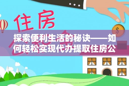 美兰探索便利生活的秘诀——如何轻松实现代办提取住房公积金