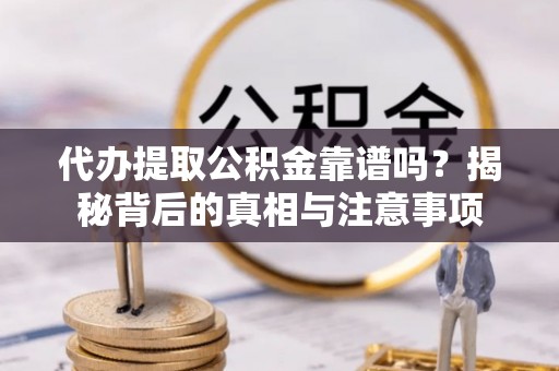美兰代办提取公积金靠谱吗？揭秘背后的真相与注意事项